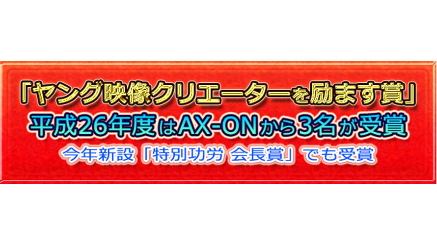 平成26年度「ヤング映像クリエーターを励ます賞」AX-ON今年も複数名